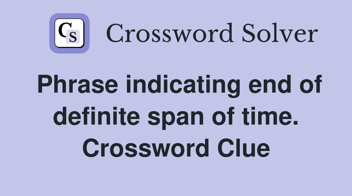Phrase indicating end of definite span of time. Crossword Clue