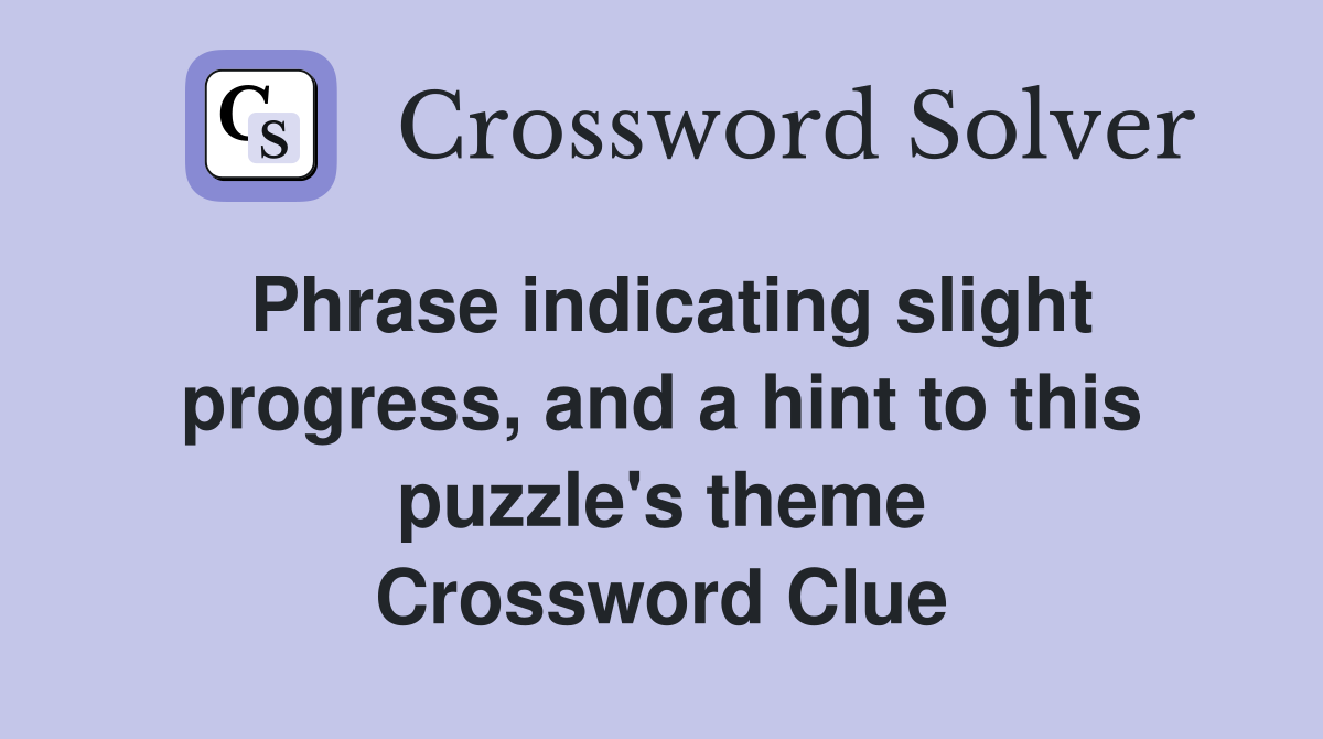 Phrase indicating slight progress, and a hint to this puzzle's theme Crossword Clue