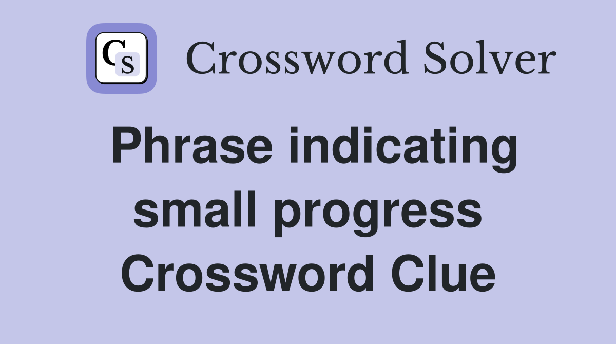 Phrase indicating small progress Crossword Clue