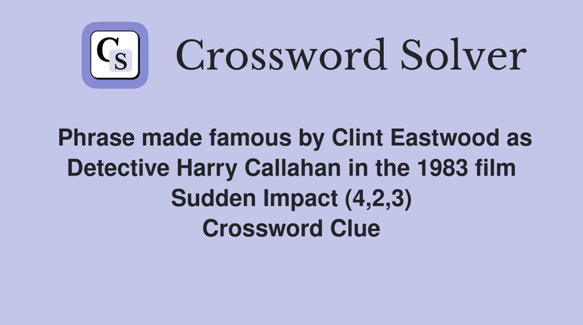 Phrase made famous by Clint Eastwood as Detective Harry Callahan in the 1983 film Sudden Impact (4,2,3) Crossword Clue