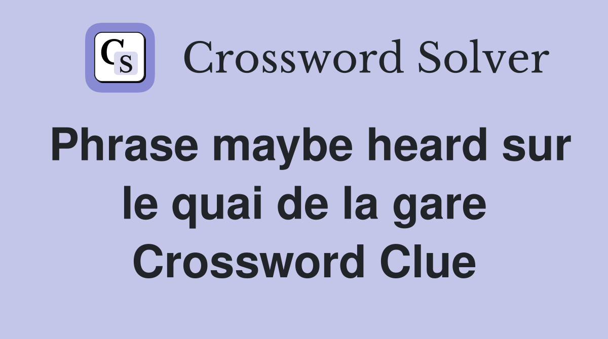 Phrase maybe heard sur le quai de la gare Crossword Clue