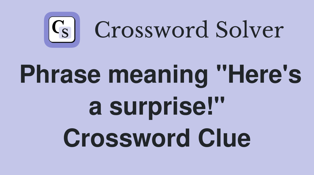 Phrase meaning "Here's a surprise!" Crossword Clue