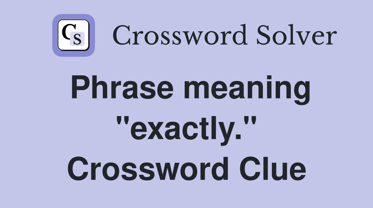 Phrase meaning "exactly." Crossword Clue