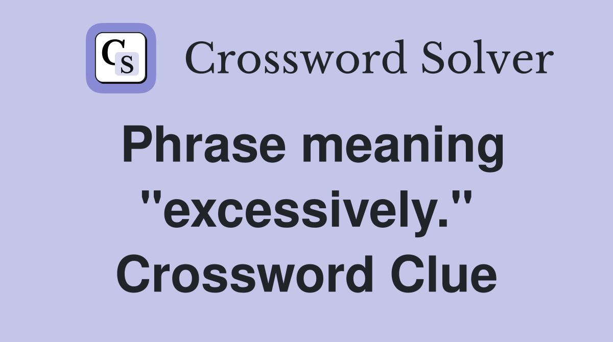 Phrase meaning "excessively." Crossword Clue
