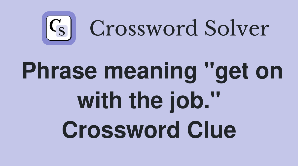 Phrase meaning "get on with the job." Crossword Clue