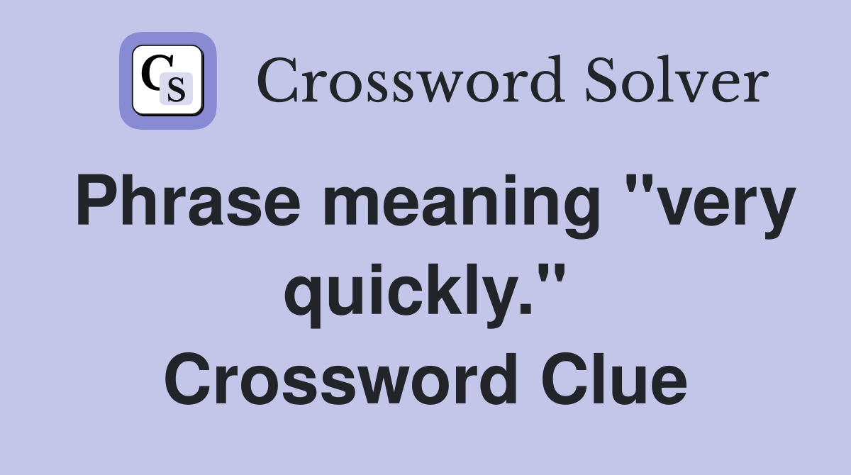 Phrase meaning "very quickly." Crossword Clue