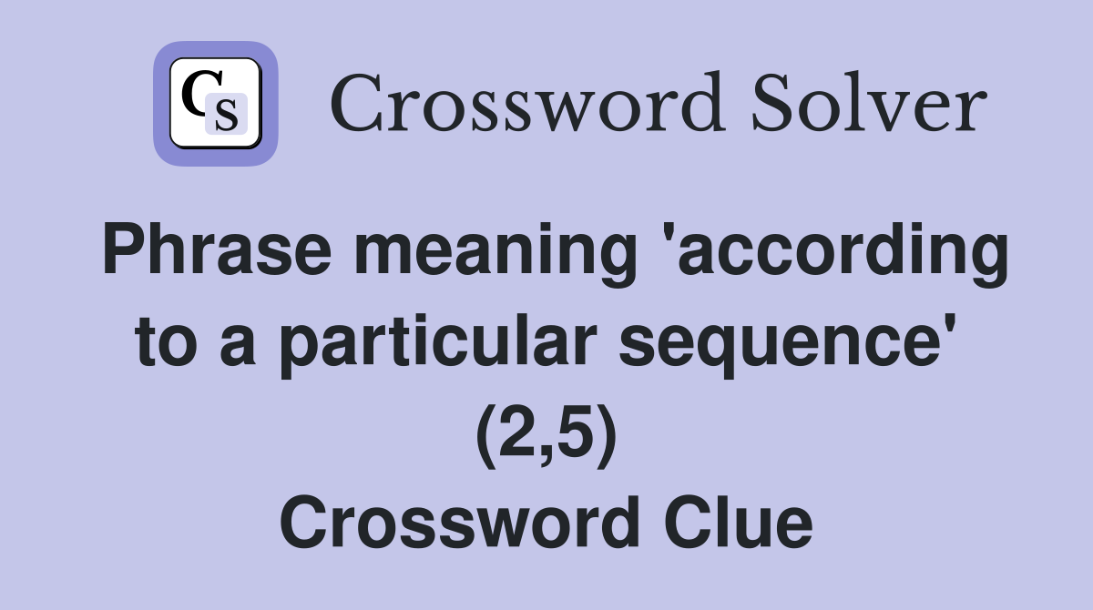 Phrase meaning 'according to a particular sequence' (2,5) Crossword Clue