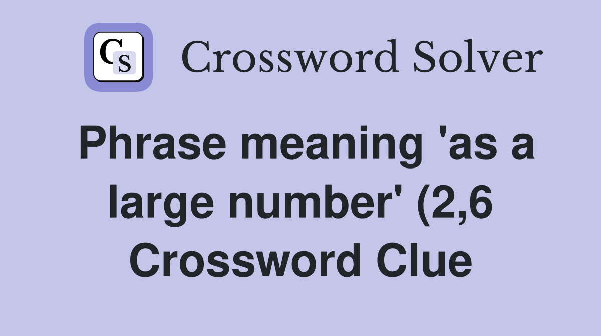 Phrase meaning #39 as a large number #39 (2 6) Crossword Clue Answers Phrase meaning #39 as a large number #39 (2 6) Crossword Clue Answers