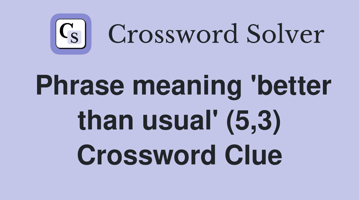 Phrase meaning 'better than usual' (5,3) Crossword Clue
