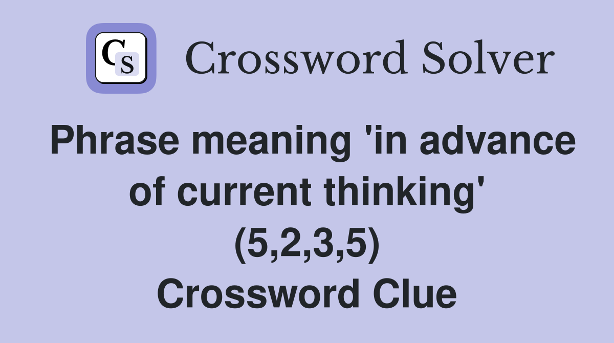 Phrase meaning 'in advance of current thinking' (5,2,3,5) Crossword Clue