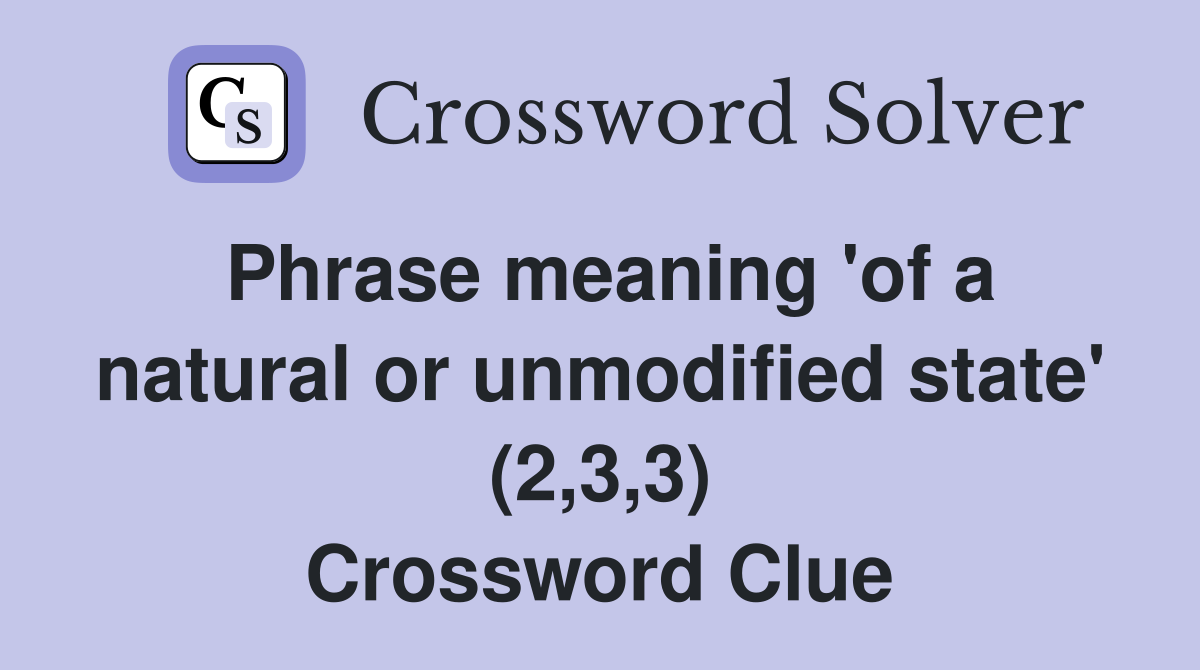 Phrase meaning 'of a natural or unmodified state' (2,3,3) Crossword Clue
