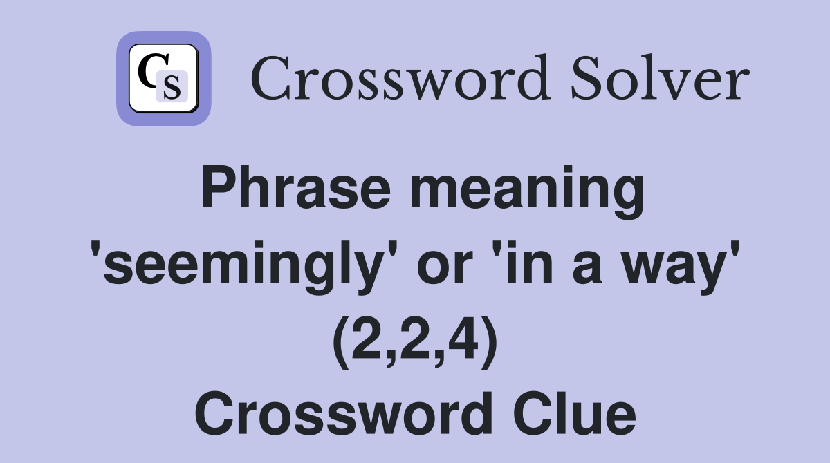 Phrase meaning 'seemingly' or 'in a way' (2,2,4) Crossword Clue