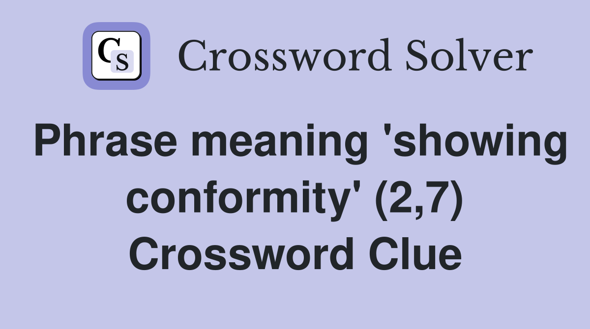 Phrase meaning 'showing conformity' (2,7) Crossword Clue
