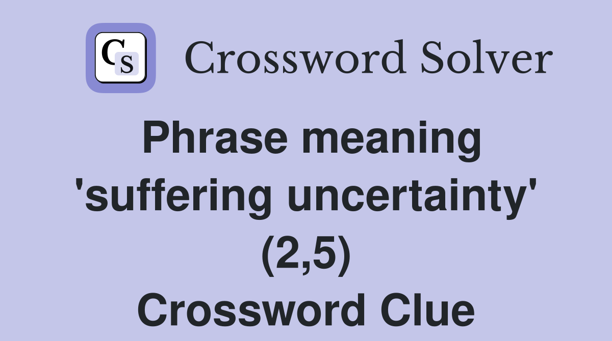 Phrase meaning 'suffering uncertainty' (2,5) Crossword Clue