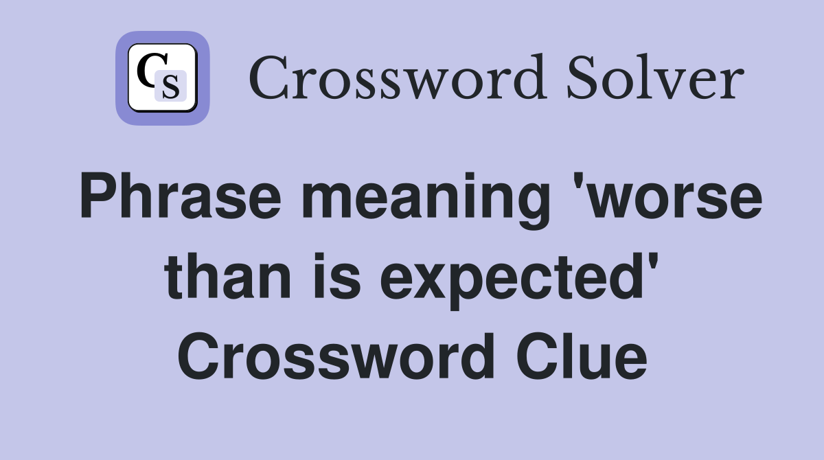 Phrase meaning 'worse than is expected' Crossword Clue