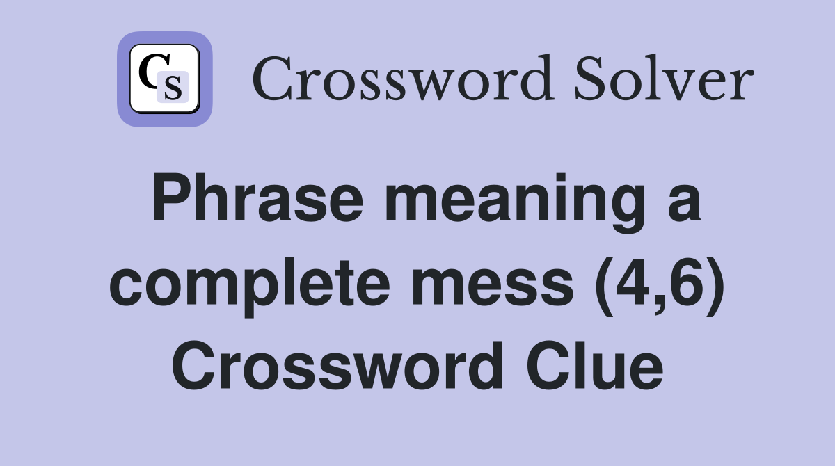 Phrase meaning a complete mess (4,6) Crossword Clue