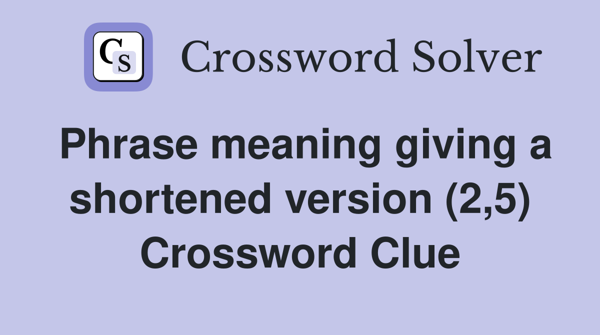 Phrase meaning giving a shortened version (2,5) Crossword Clue