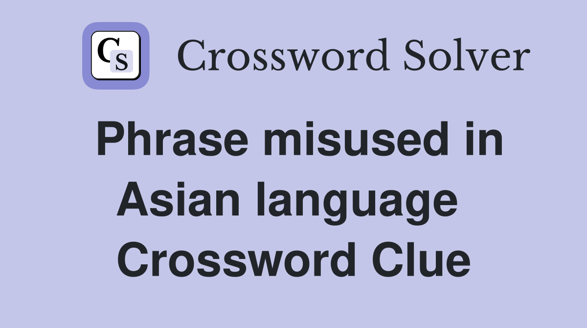 Phrase misused in Asian language  Crossword Clue