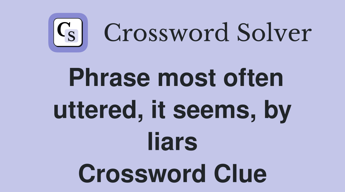 Phrase most often uttered, it seems, by liars Crossword Clue