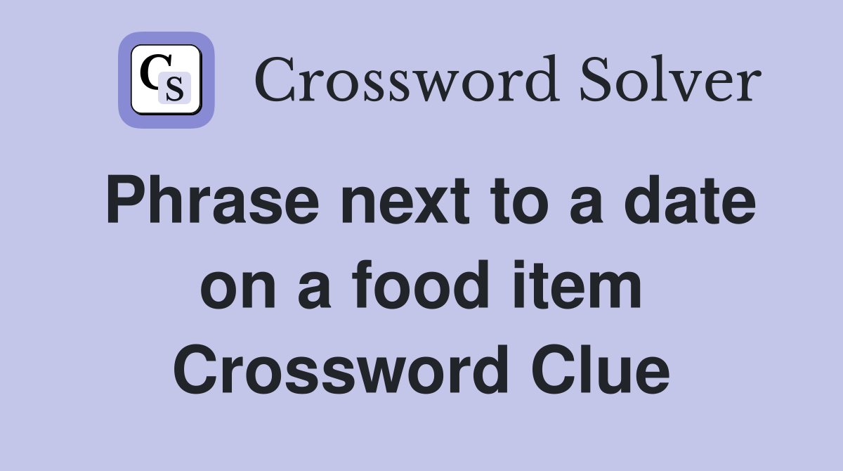 Phrase next to a date on a food item Crossword Clue
