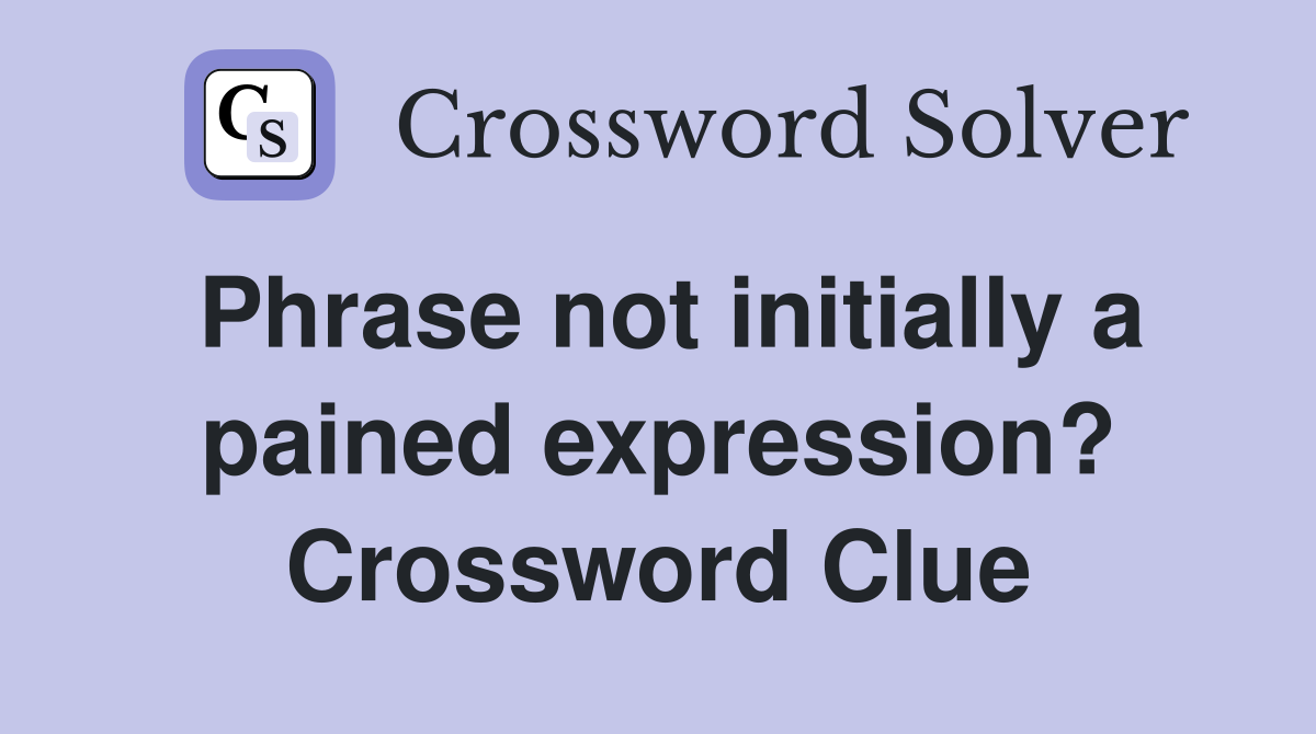 Phrase not initially a pained expression? Crossword Clue