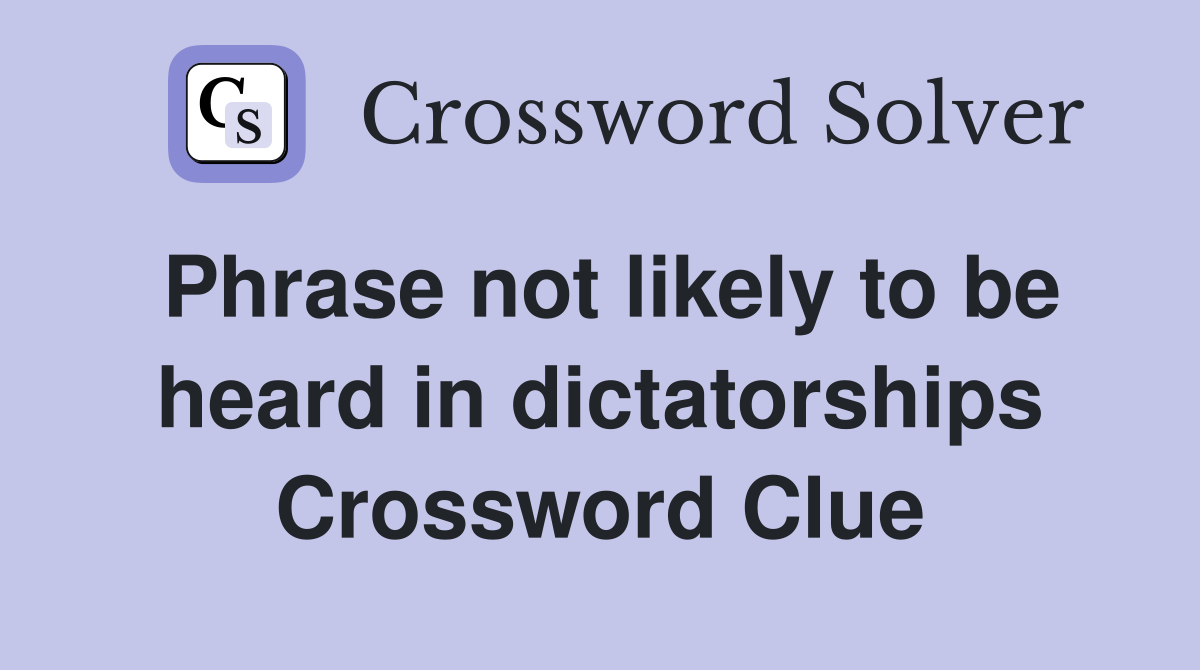 Phrase not likely to be heard in dictatorships Crossword Clue