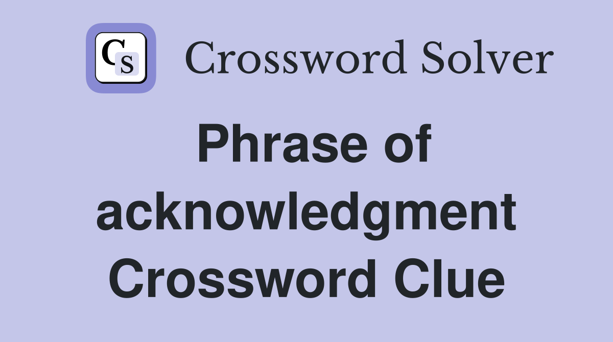 Phrase of acknowledgment Crossword Clue