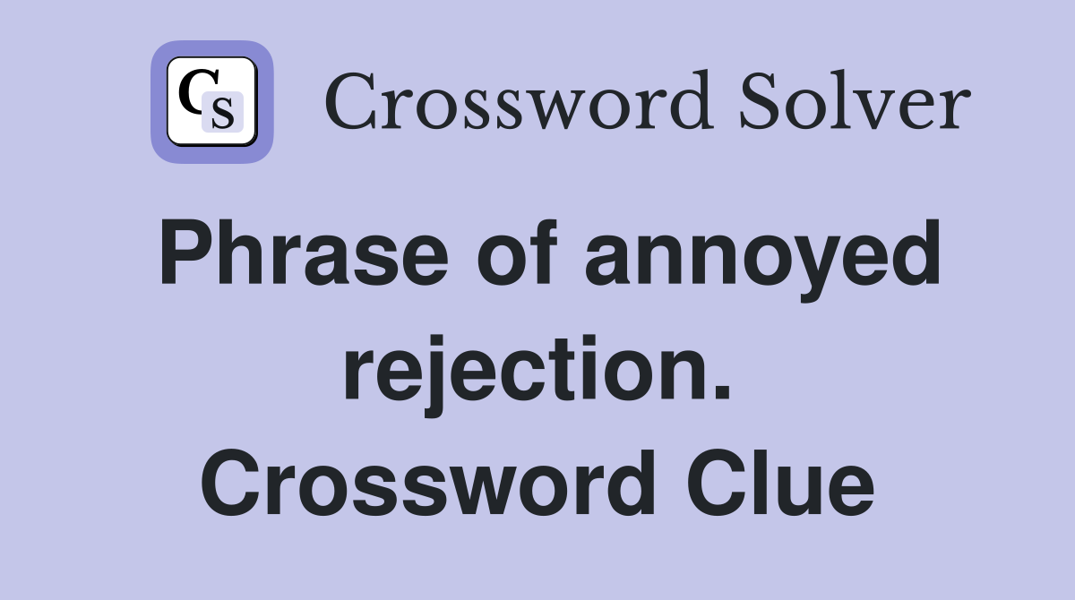 Phrase of annoyed rejection. Crossword Clue