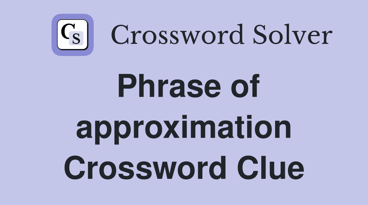 Phrase of approximation Crossword Clue