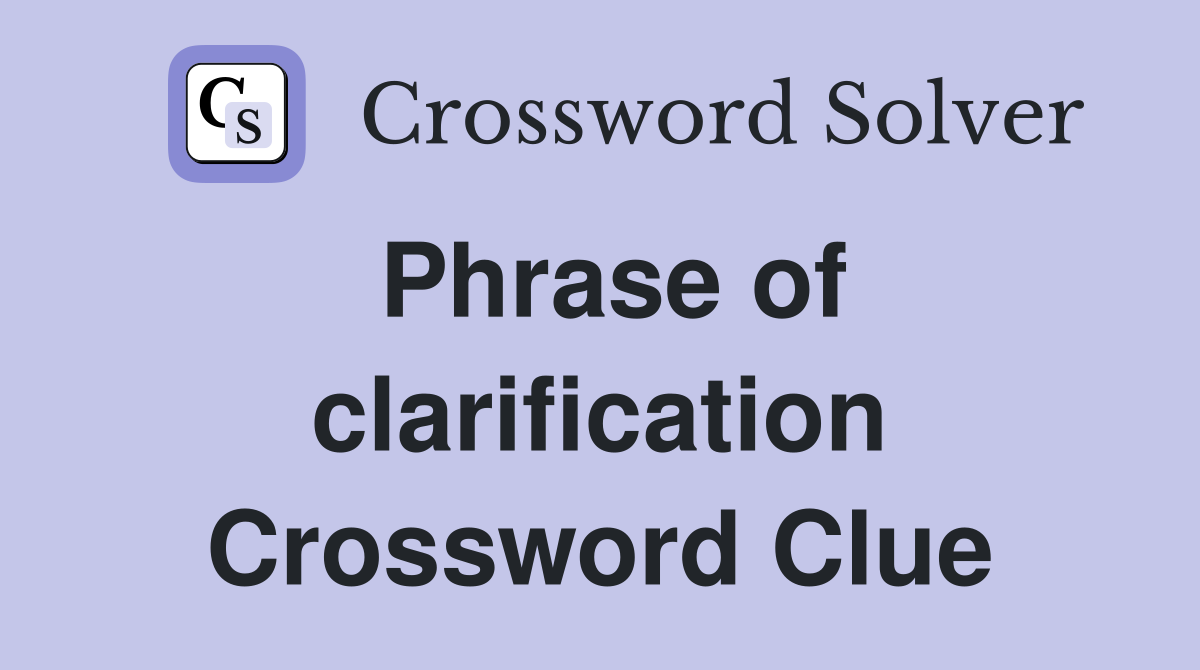 Phrase of clarification Crossword Clue