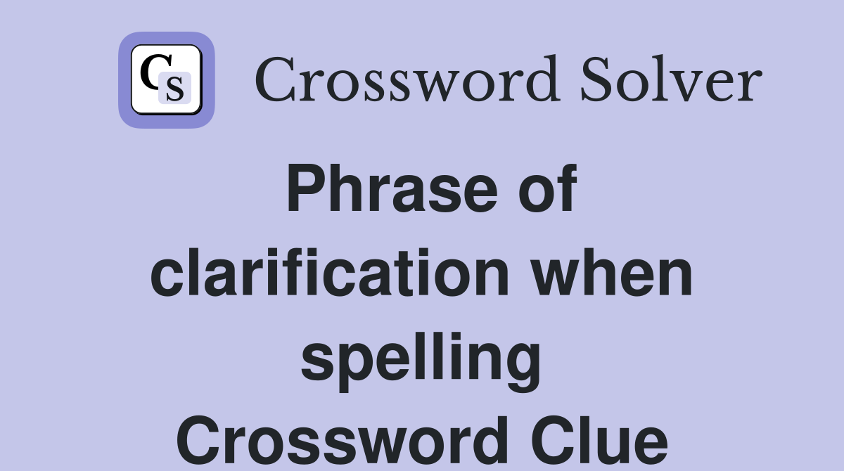 Phrase of clarification when spelling Crossword Clue