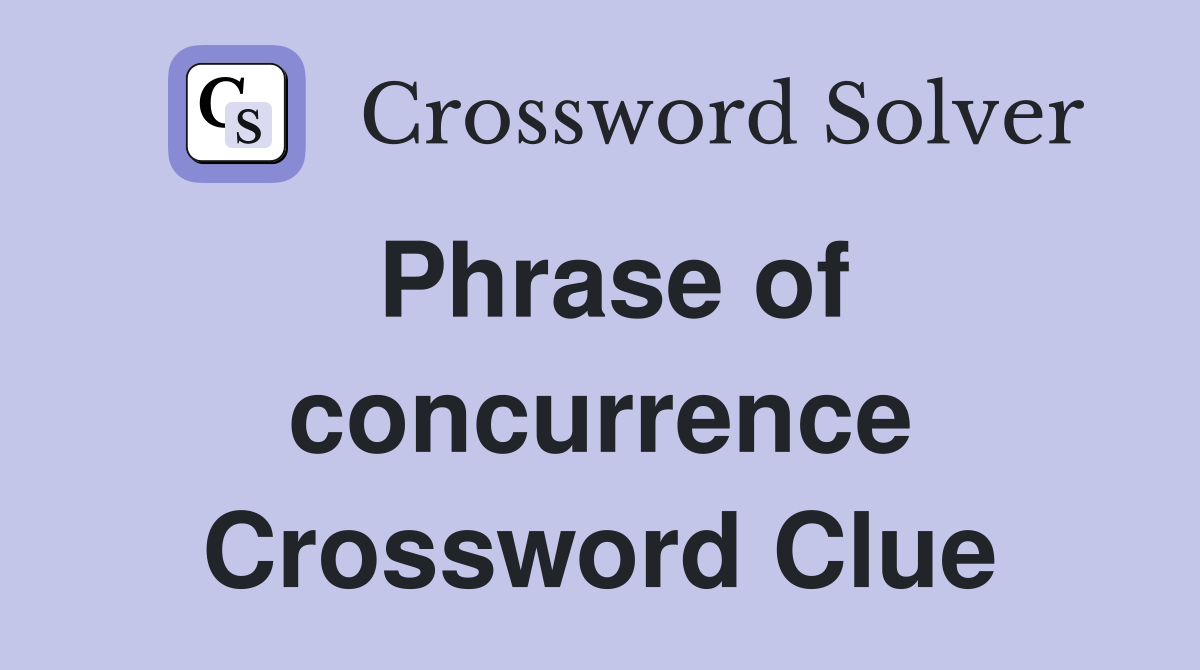 Phrase of concurrence Crossword Clue