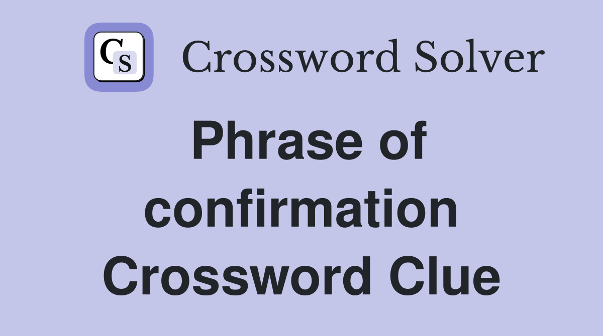 Phrase of confirmation Crossword Clue