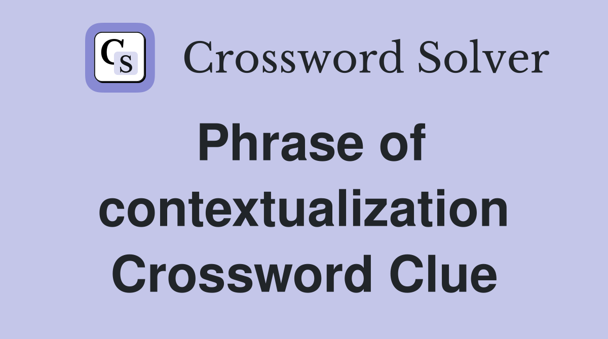 Phrase of contextualization Crossword Clue