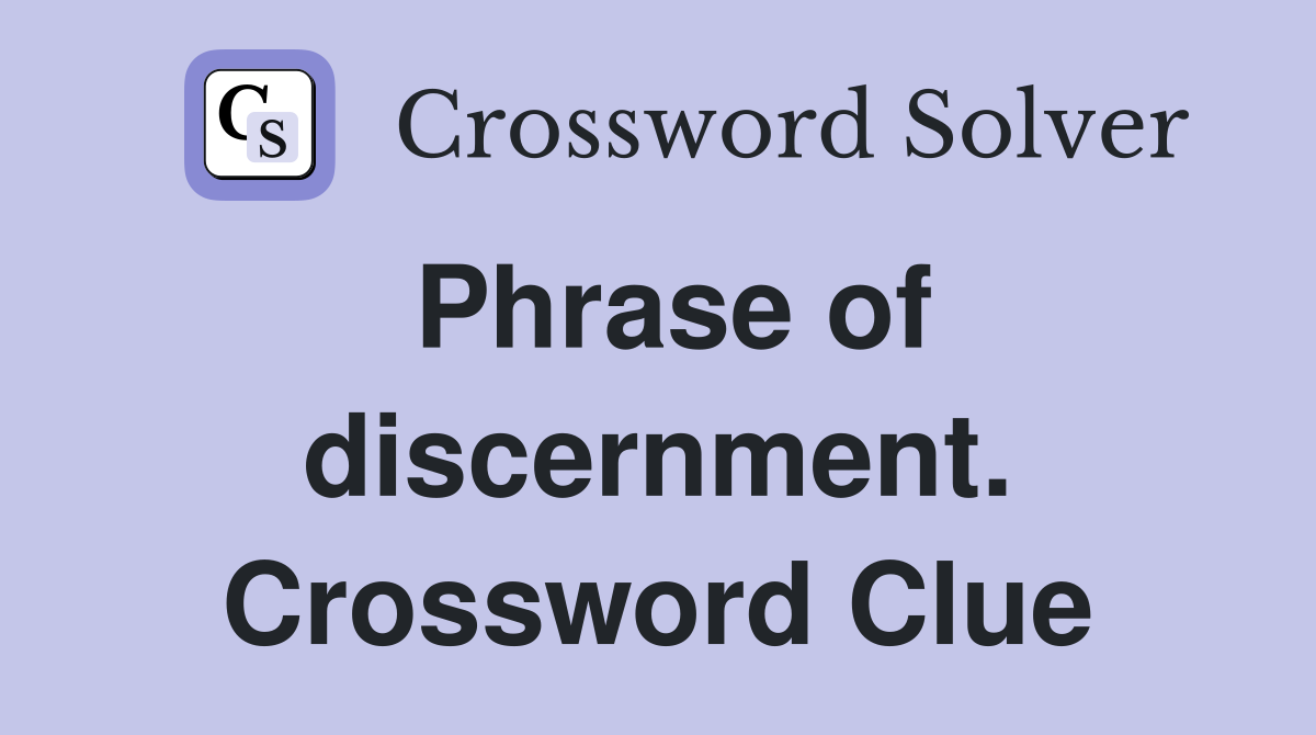 Phrase of discernment. Crossword Clue