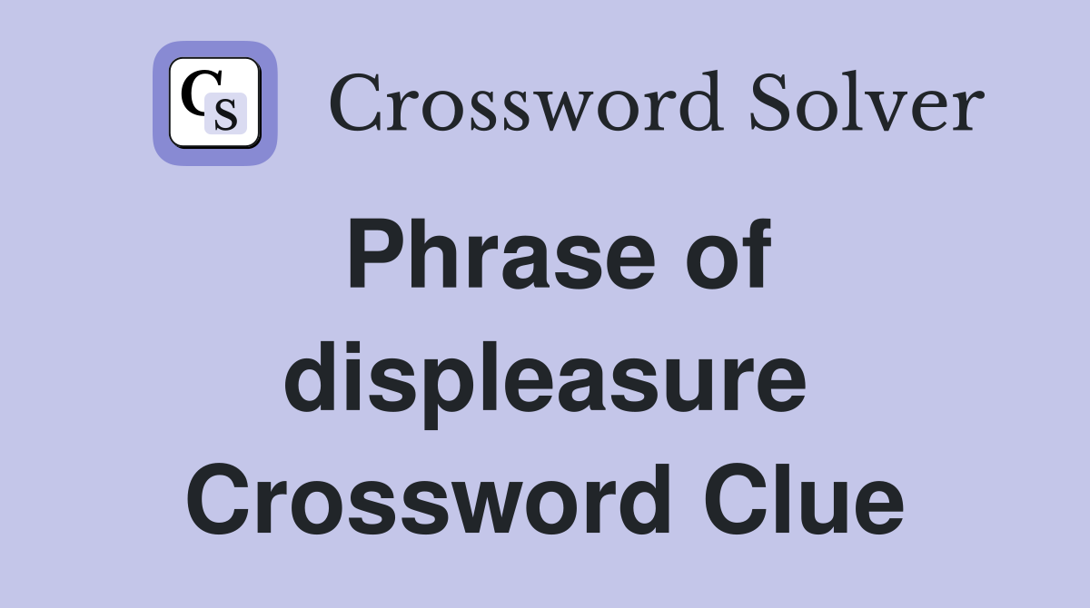 Phrase of displeasure Crossword Clue