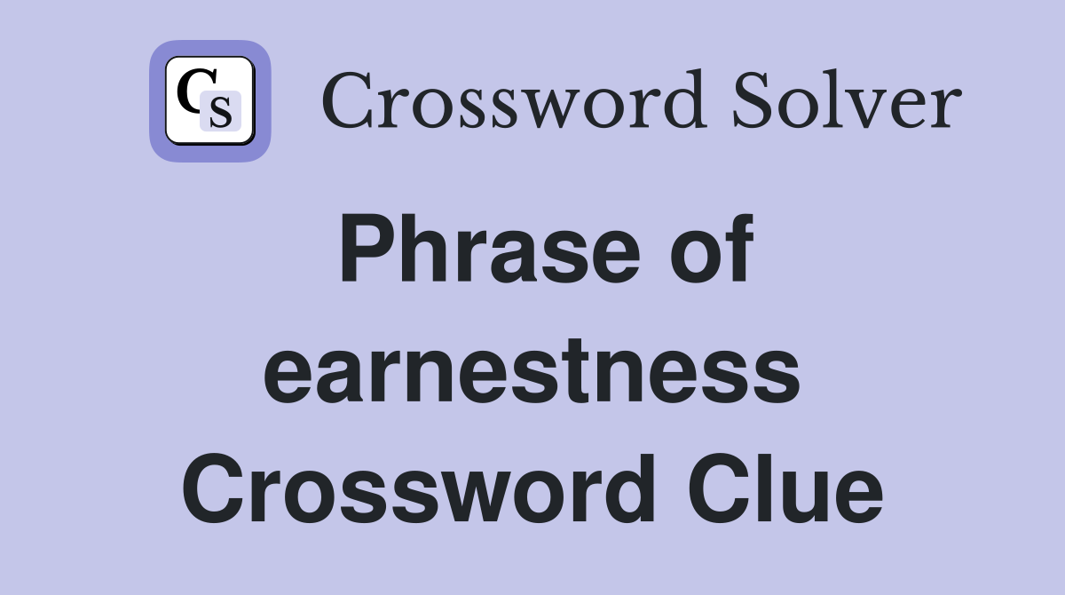 Phrase of earnestness Crossword Clue