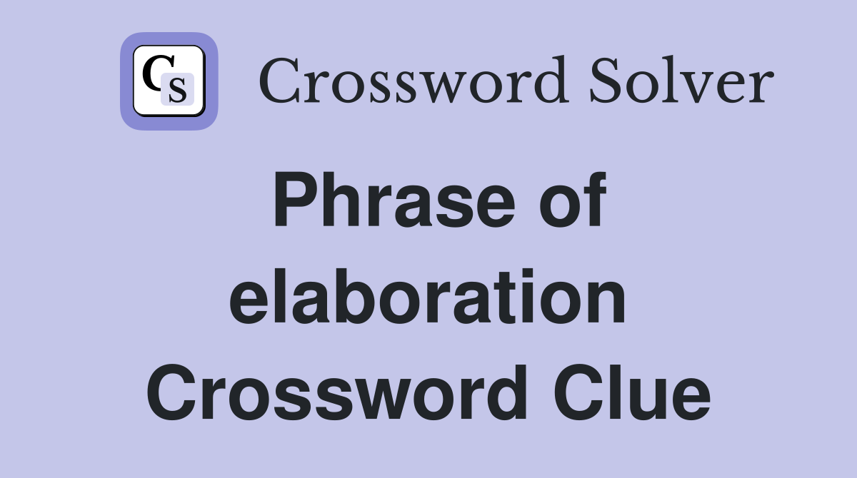 Phrase of elaboration Crossword Clue