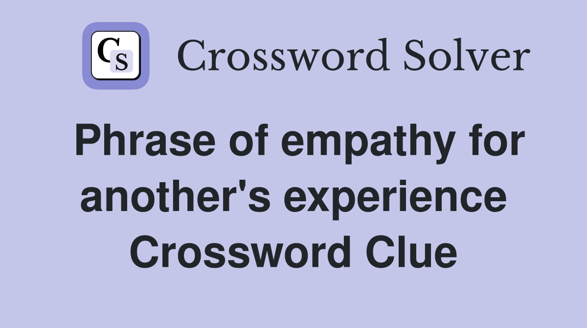 Phrase of empathy for another's experience Crossword Clue