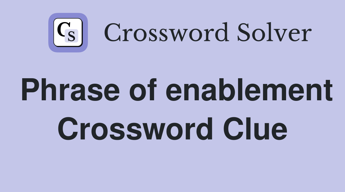 Phrase of enablement Crossword Clue