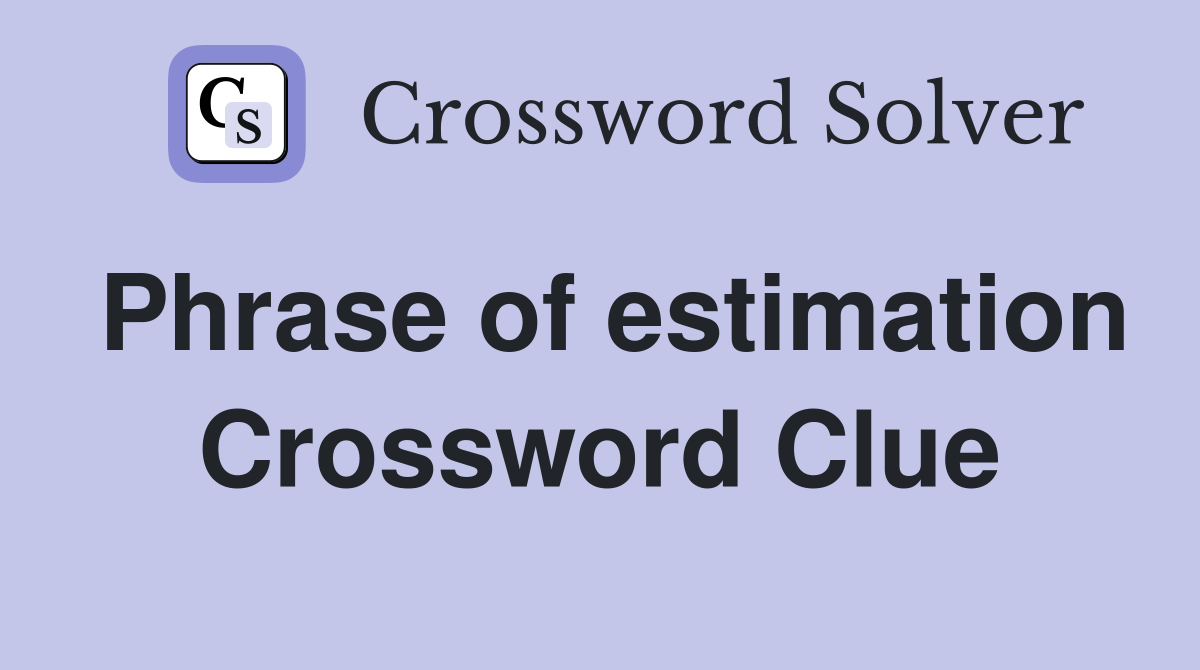 Phrase of estimation Crossword Clue