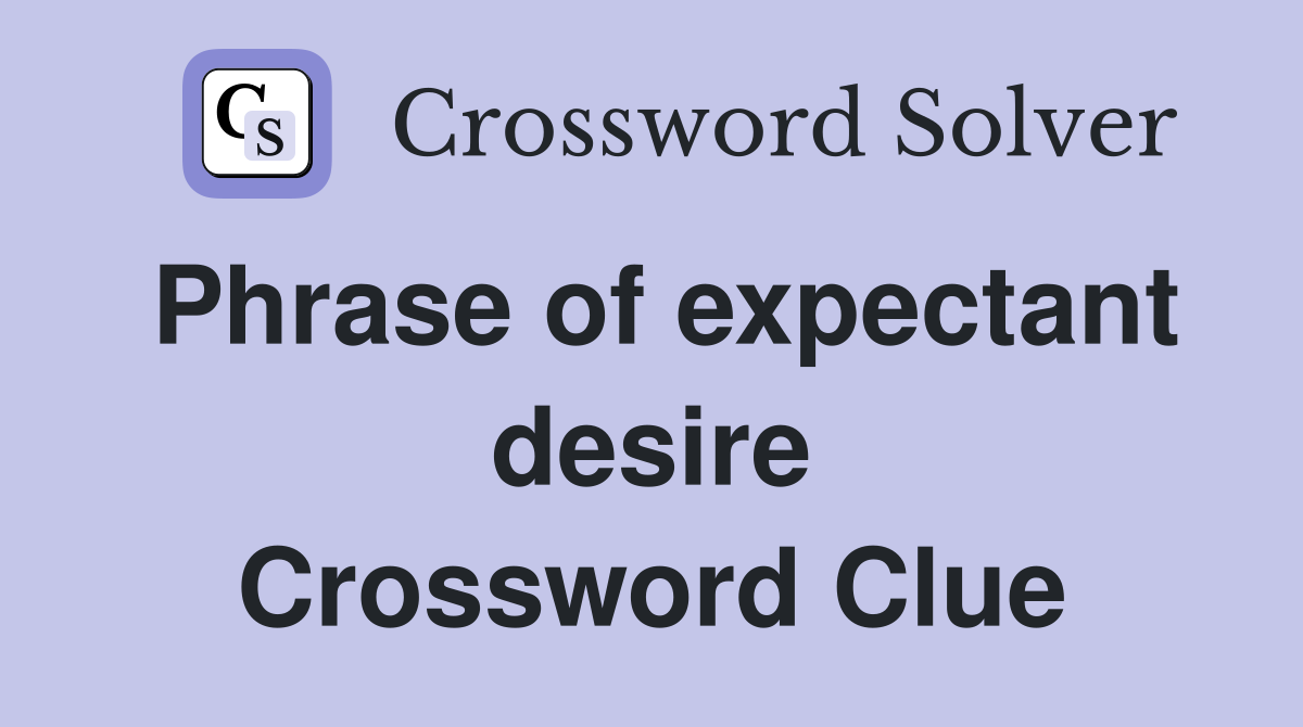 Phrase of expectant desire Crossword Clue