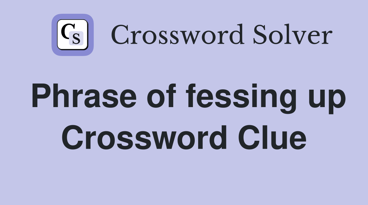 Phrase of fessing up Crossword Clue