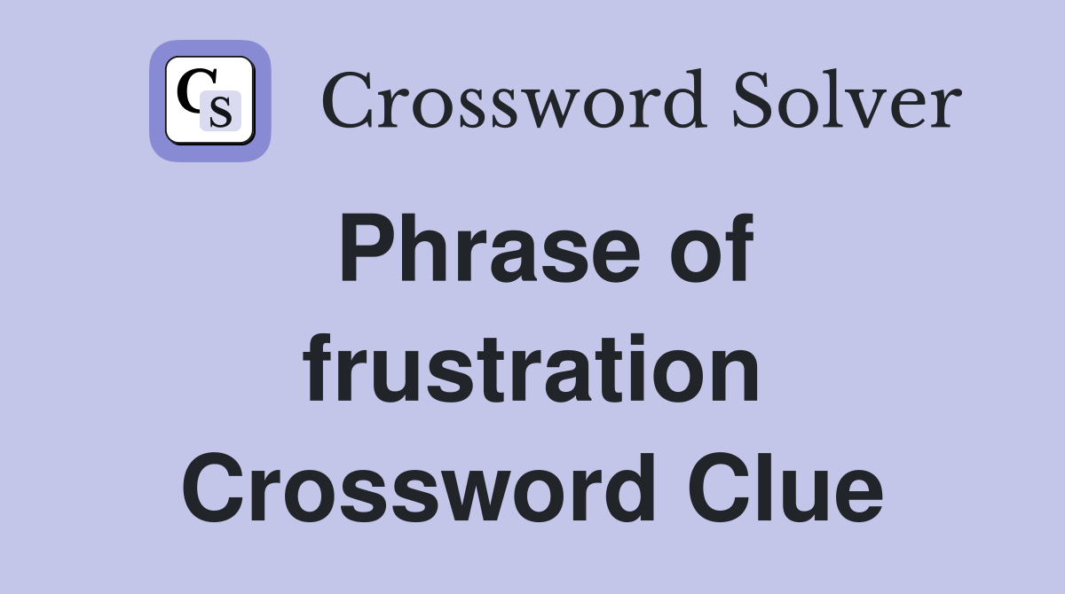 Phrase of frustration Crossword Clue