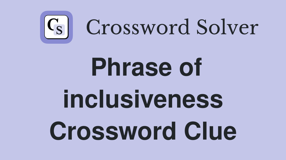 Phrase of inclusiveness Crossword Clue