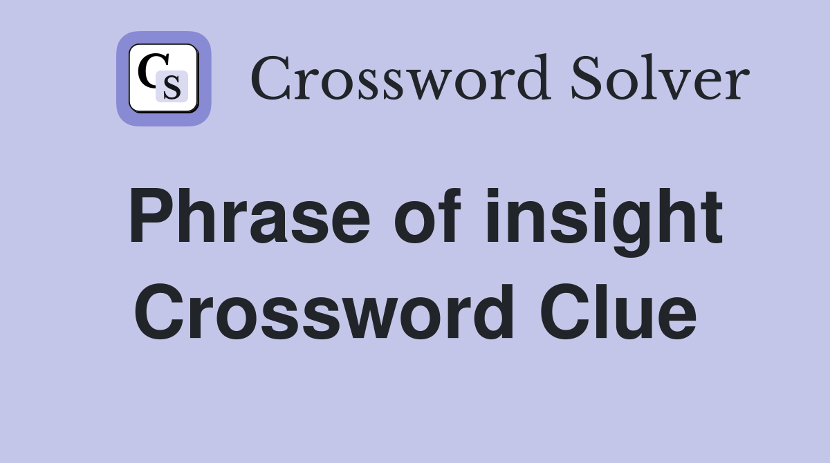 Phrase of insight Crossword Clue