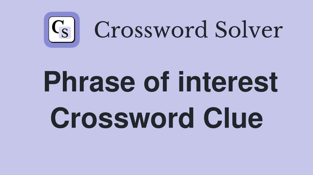 Phrase of interest Crossword Clue