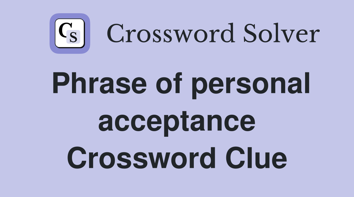 Phrase of personal acceptance Crossword Clue