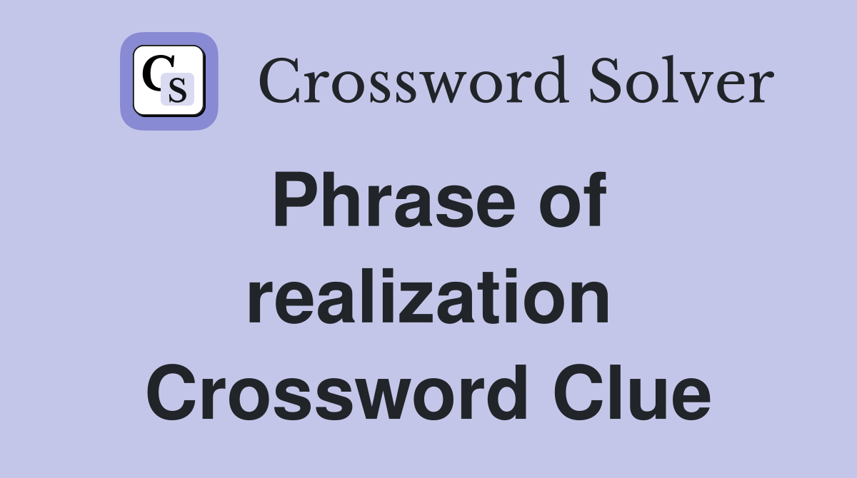 Phrase of realization Crossword Clue
