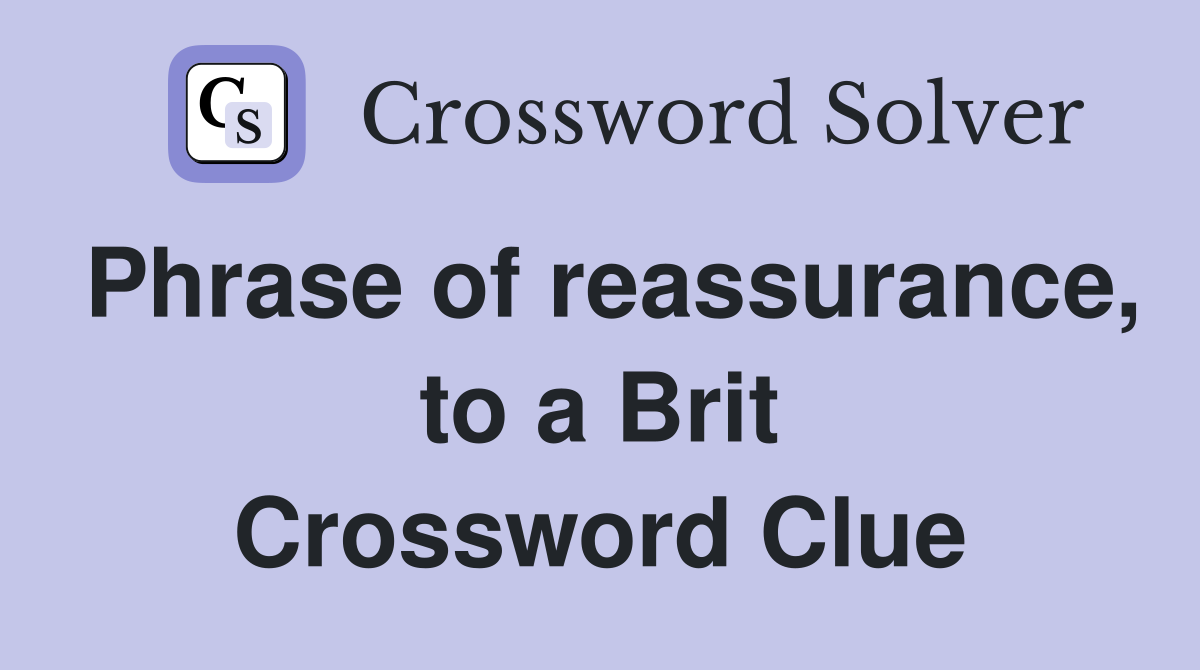 Phrase of reassurance, to a Brit Crossword Clue